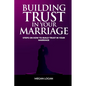 Building Trust in Your Marriage: Steps on How to Build Trust in your marriage - Paperback