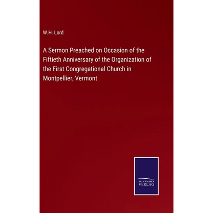 A Sermon Preached on Occasion of the Fiftieth Anniversary of the Organization of the First Congregational Church in Montpellier, Vermont - Hardcover