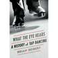 What the Eye Hears: A History of Tap Dancing - Paperback