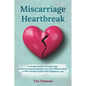Miscarriage Heartbreak: A Family's Guide to Process Grief, Restore Emotional Strength, and Learn Effective Ways to Offer Genuine Support After Pregnan - Paperback