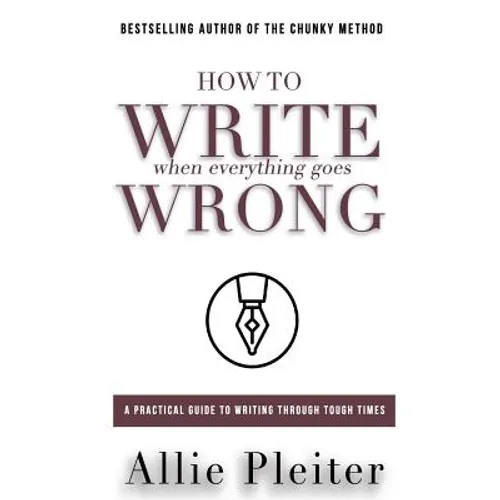 How to WRITE When Everything Goes WRONG: A Practical Guide to Writing Through Tough Times - Paperback