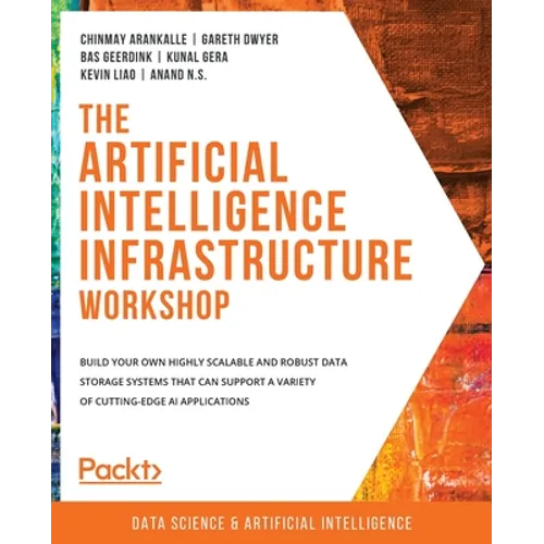The Artificial Intelligence Infrastructure Workshop: Build your own highly scalable and robust data storage systems that can support a variety of cutt - Paperback