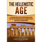 The Hellenistic Age: A Captivating Guide to an Era of Mediterranean History That Took Place Between the Death of Alexander the Great and the Rise of t - Paperback