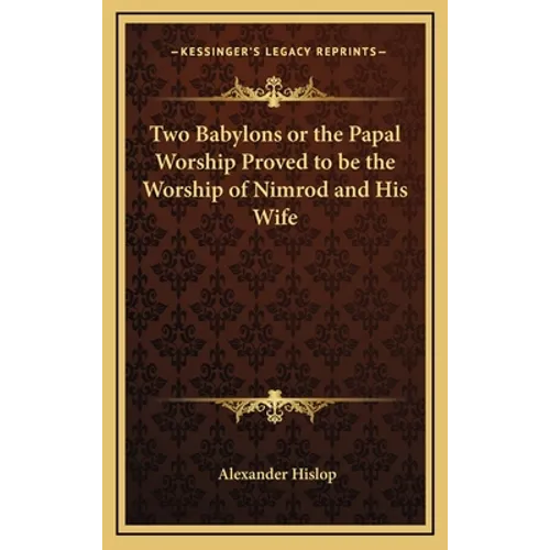 Two Babylons or the Papal Worship Proved to be the Worship of Nimrod and His Wife - Hardcover