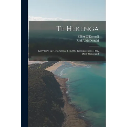 Te Hekenga; Early Days in Horowhenua, Being the Reminiscences of Mr. Rod. McDonald - Paperback