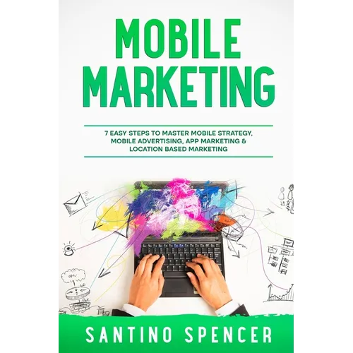 Mobile Marketing: 7 Easy Steps to Master Mobile Strategy, Mobile Advertising, App Marketing & Location Based Marketing - Paperback