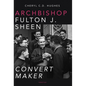 Archbishop Fulton J. Sheen: Convert Maker - Paperback