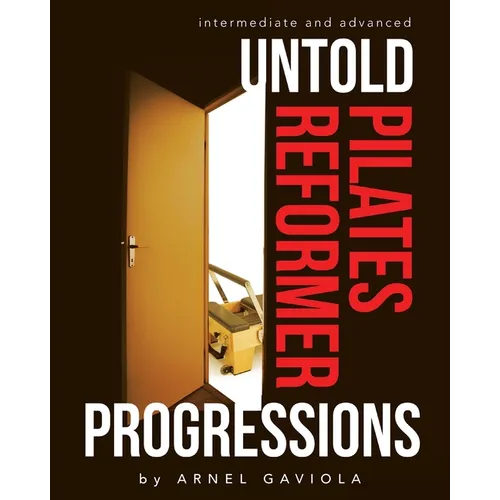 Untold Pilates Reformer Progressions: Intermediate and Advanced - Paperback