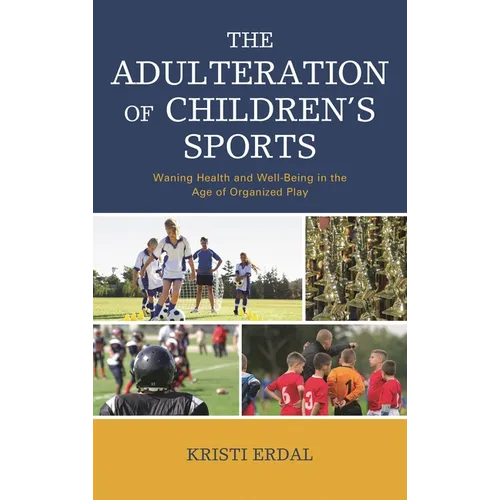 The Adulteration of Children's Sports: Waning Health and Well-Being in the Age of Organized Play - Paperback