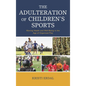 The Adulteration of Children's Sports: Waning Health and Well-Being in the Age of Organized Play - Paperback