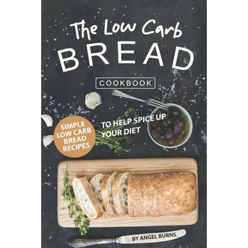 The Low Carb Bread Cookbook: Simple Low Carb Bread Recipes to Help Spice up Your Diet - Paperback