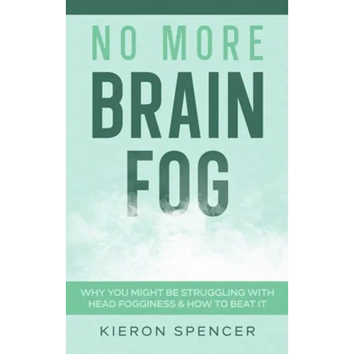 No More Brain Fog: Why You Might Be Struggling With Head Fogginess & How To Beat It - Hardcover