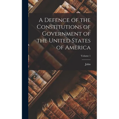 A Defence of the Constitutions of Government of the United States of America; Volume 1 - Hardcover
