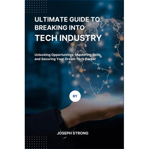 Ultimate Guide to Breaking Into Tech Industry: Unlocking Opportunities, Mastering Skills, and Securing Your Dream Tech Career - Paperback