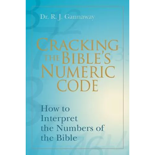Cracking the Bible's Numeric Code: How to Interpret the Numbers of the Bible - Paperback