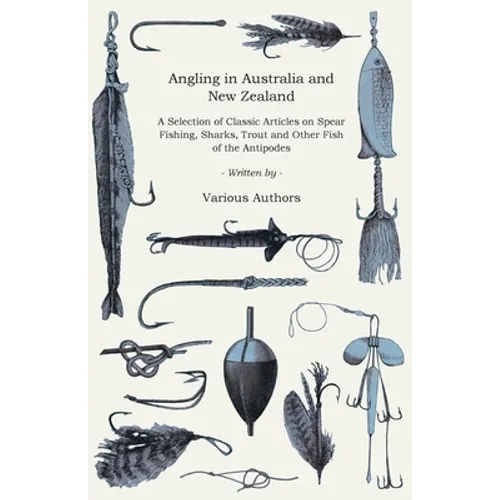Angling in Australia and New Zealand - A Selection of Classic Articles on Spear Fishing, Sharks, Trout and Other Fish of the Antipodes (Angling Series - Paperback