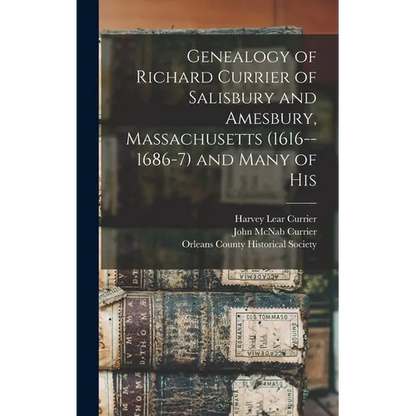 Genealogy of Richard Currier of Salisbury and Amesbury, Massachusetts (1616--1686-7) and Many of His - Hardcover