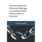 Reformulating the Christian Marriage Counseling Model: Where Abuse is Involved - Paperback