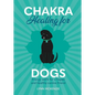 Chakra Healing for Dogs: Energy Work for a Happy and Healthy Canine Friend - Hardcover