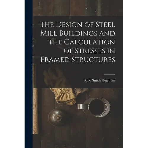 The Design of Steel Mill Buildings and the Calculation of Stresses in Framed Structures - Paperback