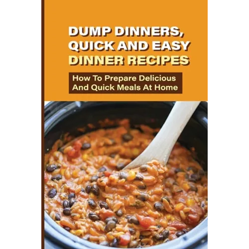 Dump Dinners, Quick And Easy Dinner Recipes: How To Prepare Delicious And Quick Meals At Home: Real Simple Dump Dinner Recipes - Paperback