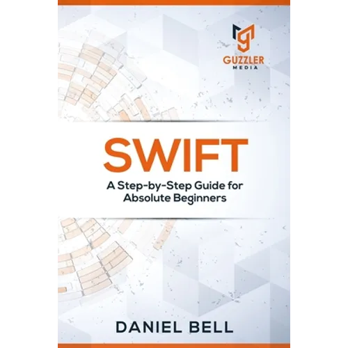 Swift: A Step-by-Step Guide for Absolute Beginners - Paperback