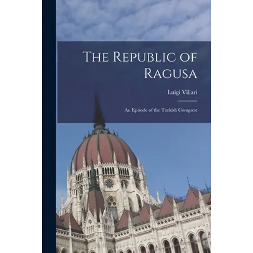 The Republic of Ragusa: An Episode of the Turkish Conquest - Paperback