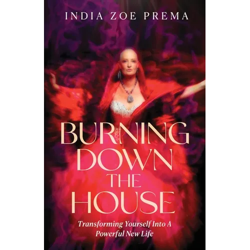 Burning Down the House: Transforming Yourself into a Powerful New Life - Paperback