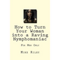 How to Turn Your Woman into a Raving Nymphomaniac: For Men Only - Paperback