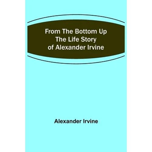 From the Bottom Up: The Life Story of Alexander Irvine - Paperback