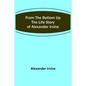 From the Bottom Up: The Life Story of Alexander Irvine - Paperback