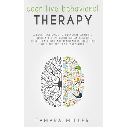 Cognitive Behavioral Therapy: A Beginners Guide to Overcome Anxiety, Insomnia & Depression, Break Negative Thought Patterns and Maintain Mindfulness - Paperback