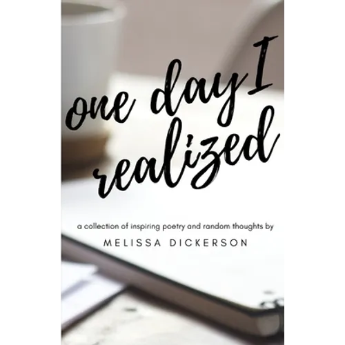 One Day I Realized: A Collection of Inspiring Poetry and Random Thoughts - Paperback