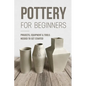Pottery For Beginners: Projects, Equipment & Tools Needed To Get Started: Pottery Making Guide - Paperback