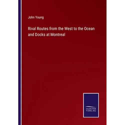 Rival Routes from the West to the Ocean and Docks at Montreal - Paperback