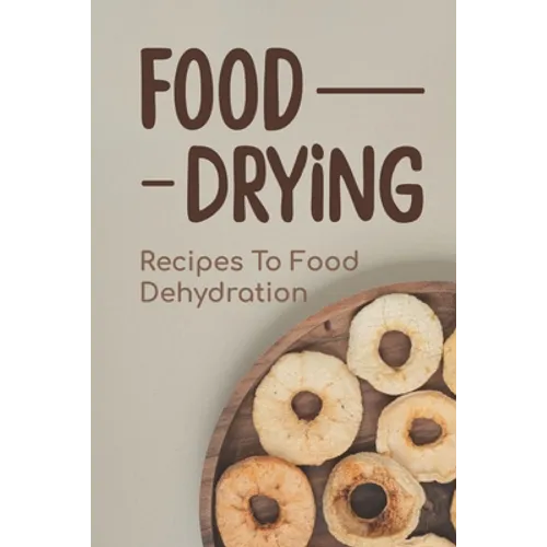 Food Drying: Recipes To Food Dehydration: How To Make Dried Food - Paperback