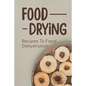 Food Drying: Recipes To Food Dehydration: How To Make Dried Food - Paperback
