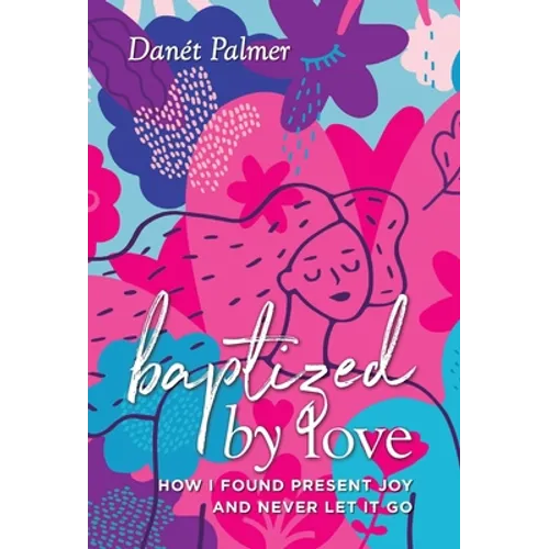 Baptized by Love: How I Found Present Joy and Never Let It Go - Hardcover