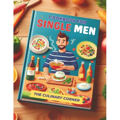 Simple Cookbook for Single Men: Simple, Quick Recipes for One That Make Everyday Cooking a Breeze - Paperback