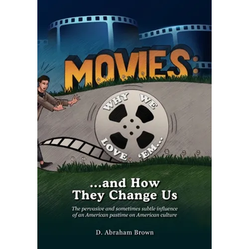 Movies: Why We Love 'Em...and How They Change Us: The pervasive and sometimes subtle influence of an American pastime on American culture - Paperback
