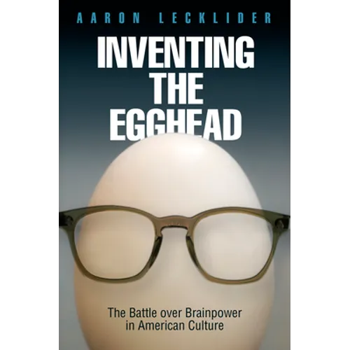 Inventing the Egghead: The Battle Over Brainpower in American Culture - Hardcover
