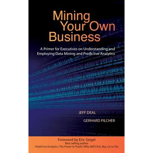 Mining Your Own Business: A Primer for Executives on Understanding and Employing Data Mining and Predictive Analytics - Hardcover