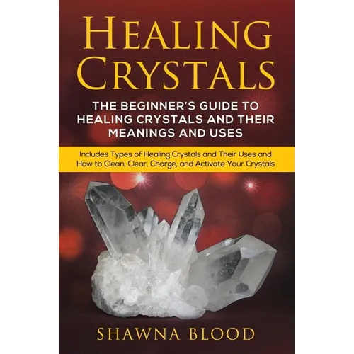 Healing Crystals: The Beginner's Guide to Healing Crystals and Their Meanings and Uses: Includes Types of Healing Crystals and Their Use - Paperback
