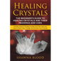 Healing Crystals: The Beginner's Guide to Healing Crystals and Their Meanings and Uses: Includes Types of Healing Crystals and Their Use - Paperback