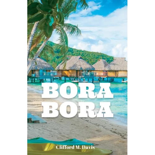 Bora Bora: The Ultimate Travel Guide To The Most Beautiful Island On Earth - Paperback