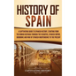 History of Spain: A Captivating Guide to Spanish History, Starting from Roman Hispania through the Visigoths, the Spanish Empire, the Bo - Hardcover