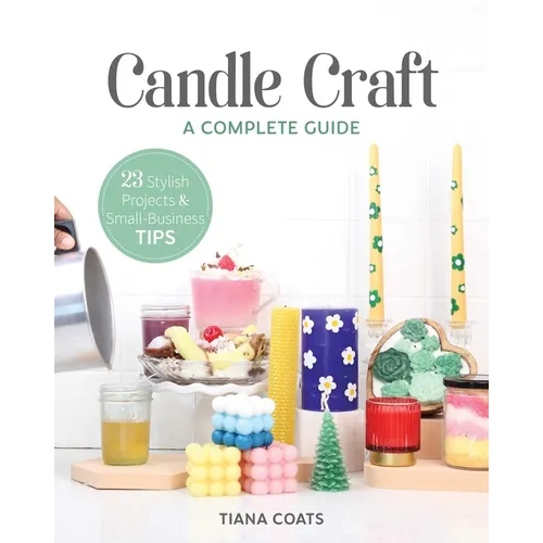 Candle Craft, a Complete Guide: 23 Stylish Projects & Small-Business Tips - Paperback