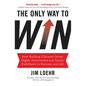 The Only Way to Win: How Building Character Drives Higher Achievement and Greater Fulfillment in Business and Life - Hardcover