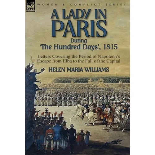 A Lady in Paris During 'The Hundred Days', 1815-Letters Covering the Period of Napoleon's Escape from Elba to the Fall of the Capital - Hardcover
