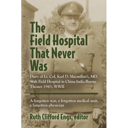 The Field Hospital That Never Was: Diary of Lt. Col. Karl D. Macmillan's, MD, 96th Field Hospital in China-India-Burma Theater 1945, WWII - Paperback